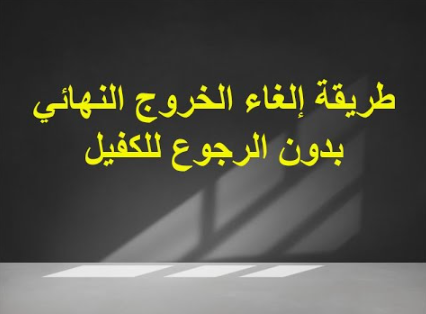 إلغاء الخروج النهائي بدون علم الكفيل